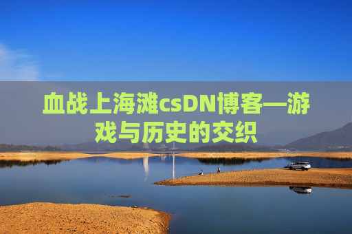 血战上海滩csDN博客—游戏与历史的交织